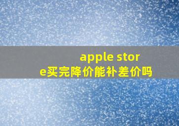 apple store买完降价能补差价吗